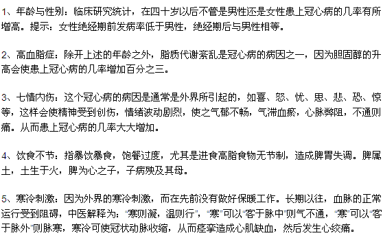 1、年齡與性別：臨床研究統(tǒng)計，在四十歲以后不管是男性還是女性患上冠心病的幾率有所增高。提示：女性絕經(jīng)期前發(fā)病率低于男性，絕經(jīng)期后與男性相等。