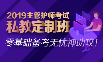 2019主管護(hù)師私教定制班熱招中！