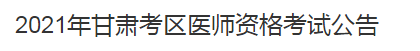 2021年甘肅考區(qū)醫(yī)師資格考試公告