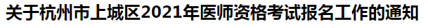 關(guān)于杭州市上城區(qū)2021年醫(yī)師資格考試報(bào)名工作的通知