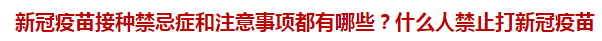 新冠疫苗接種禁忌癥和注意事項都有哪些？什么人禁止打新冠疫苗