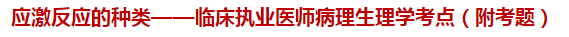 應激反應的種類——臨床執(zhí)業(yè)醫(yī)師病理生理學考點（附試題）