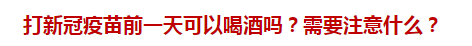 打新冠疫苗前一天可以喝酒嗎？需要注意什么？