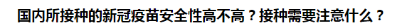 國(guó)內(nèi)所接種的新冠疫苗安全性高不高？接種需要注意什么？