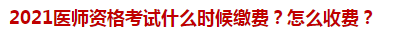 2021醫(yī)師資格考試什么時候繳費？怎么收費？