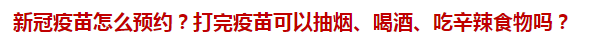 新冠疫苗怎么預(yù)約？打完疫苗可以抽煙、喝酒、吃辛辣食物嗎？