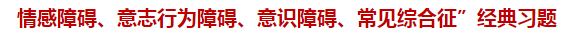 “情感障礙、意志行為障礙、意識(shí)障礙、常見(jiàn)綜合征”經(jīng)典習(xí)題