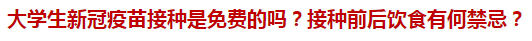 大學(xué)生新冠疫苗接種是免費(fèi)的嗎？接種前后飲食有何禁忌？