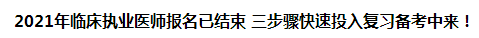 2021年臨床執(zhí)業(yè)醫(yī)師報名已結束 三步驟快速投入復習備考中來！