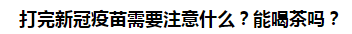 打完新冠疫苗需要注意什么？能喝茶嗎？