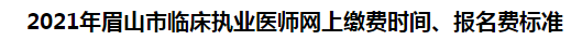 2021年眉山市臨床執(zhí)業(yè)醫(yī)師網(wǎng)上繳費時間、報名費標(biāo)準(zhǔn)