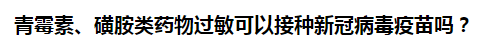 青霉素、磺胺類藥物過敏可以接種新冠病毒疫苗嗎？