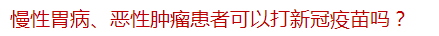 慢性胃病、惡性腫瘤患者可以打新冠疫苗嗎？