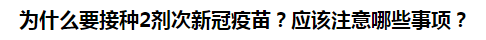 為什么要接種2劑次新冠疫苗？應(yīng)該注意哪些事項？