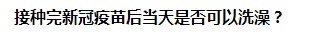 接種完新冠疫苗后當(dāng)天是否可以洗澡？