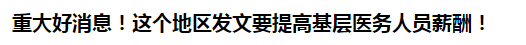 重大好消息！這個(gè)地區(qū)發(fā)文要提高基層醫(yī)務(wù)人員薪酬！