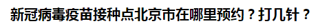 新冠病毒疫苗接種點(diǎn)北京市在哪里預(yù)約？打幾針？