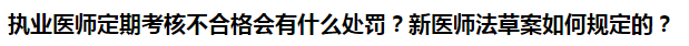 執(zhí)業(yè)醫(yī)師定期考核不合格會有什么處罰？新醫(yī)師法草案如何規(guī)定的？