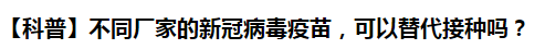 【科普】不同廠家的新冠病毒疫苗，可以替代接種嗎？