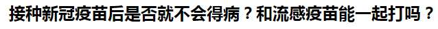 接種新冠疫苗后是否就不會得病？和流感疫苗能一起打嗎？