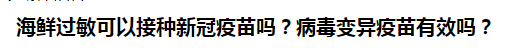 海鮮過敏可以接種新冠疫苗嗎？病毒變異疫苗有效嗎？