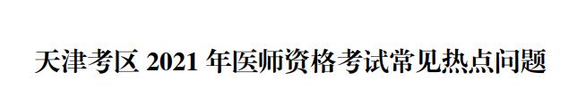 天津考區(qū)醫(yī)師資格報考熱點(diǎn)問題2021