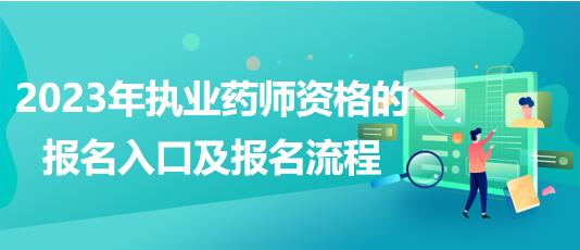 2023年執(zhí)業(yè)藥師資格的報(bào)名入口及報(bào)名流程！