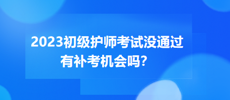 2023初級護(hù)師職稱考試沒通過有補(bǔ)考機(jī)會嗎？