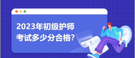 2023初級(jí)護(hù)師職稱考試多少分合格？