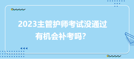 2023主管護師職稱考試沒通過有補考機會嗎？