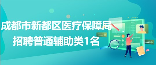 成都市新都區(qū)醫(yī)療保障局2023年4月招聘普通輔助類(lèi)1名