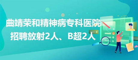 曲靖榮和精神病?？漆t(yī)院招聘放射崗位2人、B超崗位2人