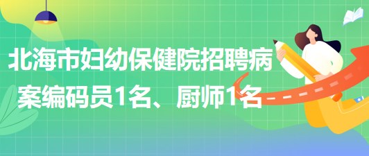 廣西北海市婦幼保健院招聘病案編碼員1名、廚師1名