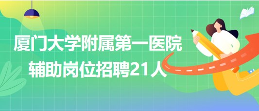 廈門大學(xué)附屬第一醫(yī)院2023年第二季度輔助崗位招聘21人