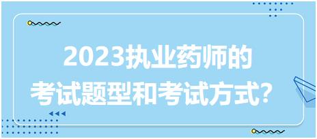 2023執(zhí)業(yè)藥師的考試題型和考試方式？