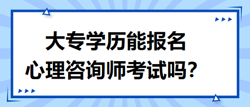 大專學歷能報名心理咨詢師考試嗎？