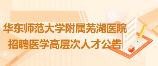 華東師范大學(xué)附屬蕪湖醫(yī)院2023年招聘醫(yī)學(xué)高層次人才公告