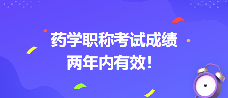 藥學(xué)職稱考試成績兩年內(nèi)有效！