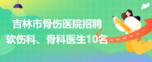 吉林市骨傷醫(yī)院招聘軟傷科醫(yī)生5名、骨科醫(yī)生5名