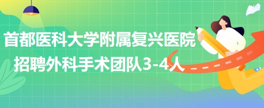 首都醫(yī)科大學(xué)附屬復(fù)興醫(yī)院2023年招聘外科手術(shù)團(tuán)隊(duì)3-4人