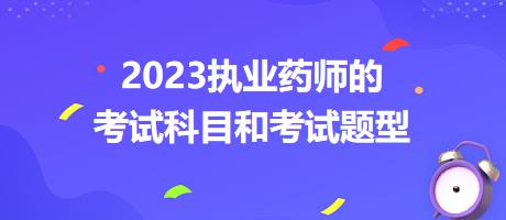 2023執(zhí)業(yè)藥師的考試科目和考試題型？
