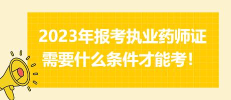 2023年報考執(zhí)業(yè)藥師證需要什么條件才能考！
