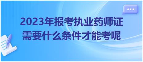 2023年報考執(zhí)業(yè)藥師證需要什么條件才能考呢？