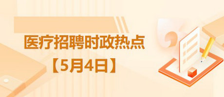 醫(yī)療衛(wèi)生招聘時事政治：2023年5月4日時政熱點整理