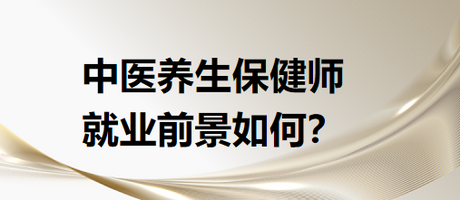 中醫(yī)養(yǎng)生保健師就業(yè)前景怎么樣？