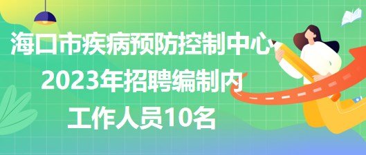 ?？谑屑膊☆A(yù)防控制中心2023年招聘編制內(nèi)工作人員10名