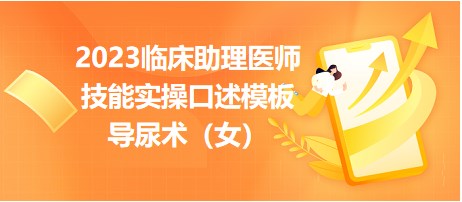 2023臨床助理醫(yī)師技能實操口述模板導尿術(shù)