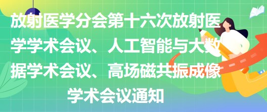 放射醫(yī)學(xué)分會(huì)第十六次放射醫(yī)學(xué)學(xué)術(shù)會(huì)議、人工智能與大數(shù)據(jù)學(xué)術(shù)會(huì)議、高場磁共振成像學(xué)術(shù)會(huì)議通知