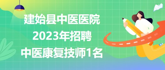 湖北省恩施州建始縣中醫(yī)醫(yī)院2023年招聘中醫(yī)康復技師1名