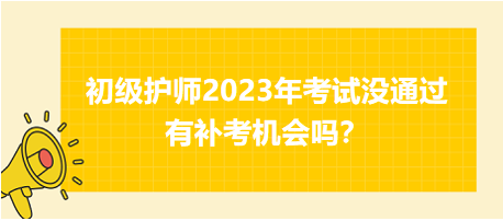 初級(jí)護(hù)師2023年考試沒(méi)通過(guò)有補(bǔ)考機(jī)會(huì)嗎？